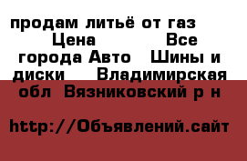 продам литьё от газ 3110 › Цена ­ 6 000 - Все города Авто » Шины и диски   . Владимирская обл.,Вязниковский р-н